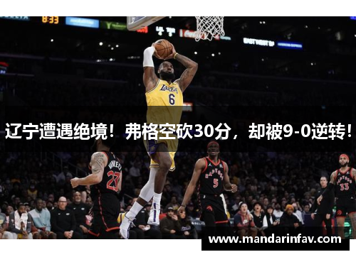 辽宁遭遇绝境!弗格空砍30分,却被9-0逆转!